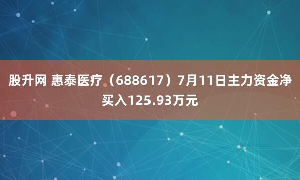 股升网 惠泰医疗（688617）7月11日主力资金净买入125.93万元